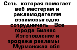 Сеть, которая помогает веб-мастерам и рекламодателям взаимовыгодно сотрудничать - Все города Бизнес » Изготовление и продажа рекламы   . Мурманская обл.,Заозерск г.